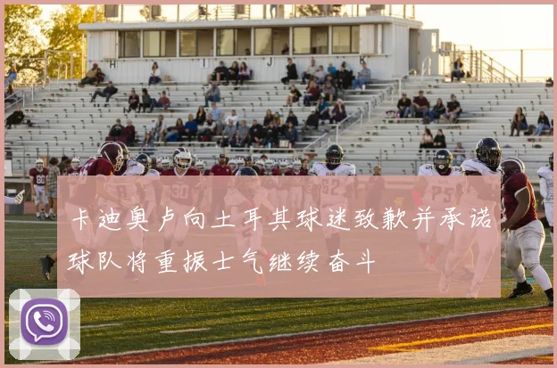 卡迪奥卢向土耳其球迷致歉并承诺球队将重振士气继续奋斗
