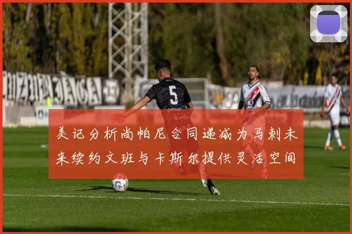 美记分析尚帕尼合同递减为马刺未来续约文班与卡斯尔提供灵活空间