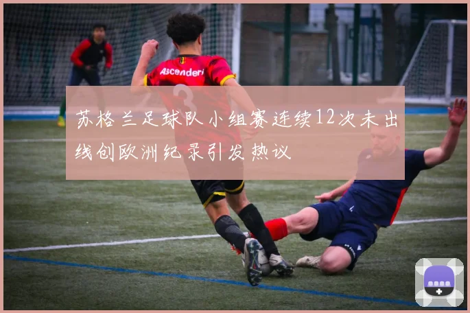 苏格兰足球队小组赛连续12次未出线创欧洲纪录引发热议