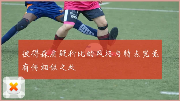 彼得森质疑科比的风格与特点究竟有何相似之处