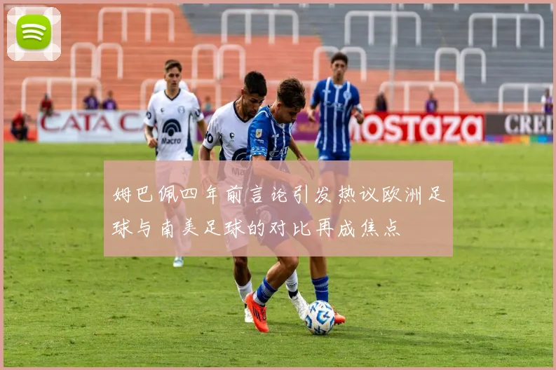 姆巴佩四年前言论引发热议欧洲足球与南美足球的对比再成焦点